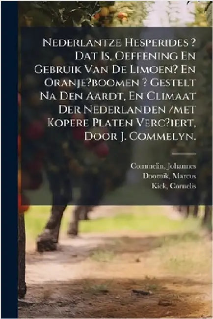 Nederlantze Hesperides ? Dat Is, Oeffening En Gebruik Van De Limoen? En Oranje?boomen ? Gestelt Na Den Aardt, En Climaat Der Nederlanden /met Kopere P by Johannes, Commelin