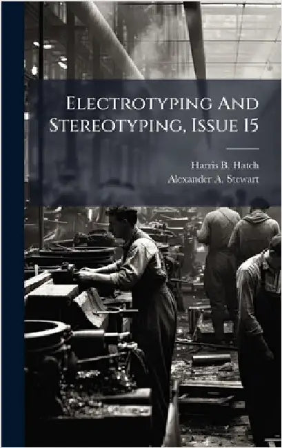 Electrotyping And Stereotyping, Issue 15 by Hatch, Harris B.