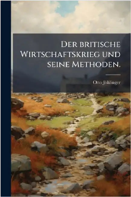 Der britische Wirtschaftskrieg und seine Methoden. by Otto Jöhlinger
