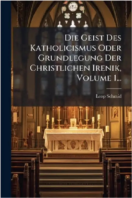 Die Geist Des Katholicismus Oder Grundlegung Der Christlichen Irenik, Volume 1... by Schmid, Leop