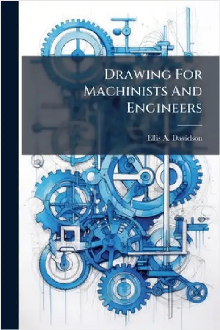 Drawing For Machinists And Engineers by Davidson, Ellis A.