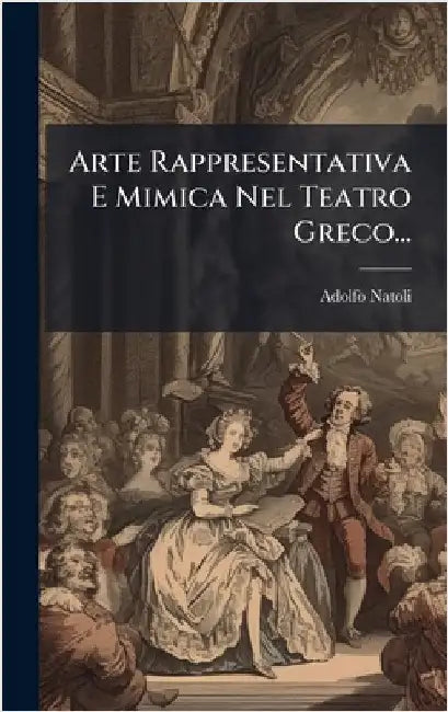 Arte Rappresentativa E Mimica Nel Teatro Greco... by Natoli, Adolfo