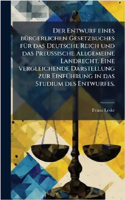 Der Entwurf eines bÃ1/4rgerlichen Gesetzbuches fÃ1/4r das Deutsche Reich und das Preussische Allgemeine Landrecht. Eine vergleichende Darstellung zur by Leske, Franz