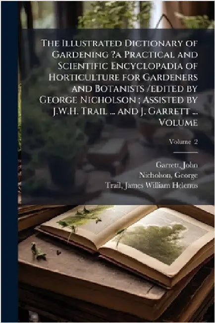 The Illustrated Dictionary of Gardening ?a Practical and Scientific Encyclopadia of Horticulture for Gardeners and Botanists /edited by George Nichols by John, Garrett