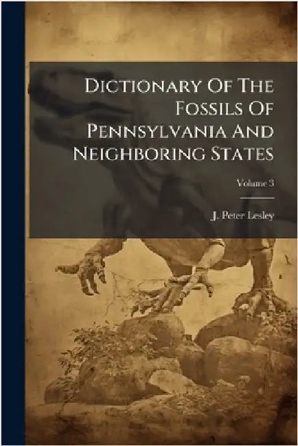 Dictionary Of The Fossils Of Pennsylvania And Neighboring States by Lesley, J. Peter