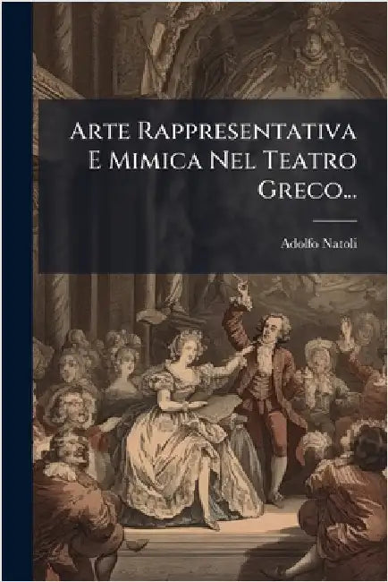 Arte Rappresentativa E Mimica Nel Teatro Greco... by Natoli, Adolfo