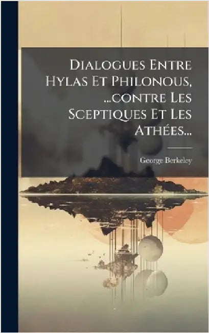 Dialogues Entre Hylas Et Philonous, ...contre Les Sceptiques Et Les AthÃ(c)es... by Berkeley, George