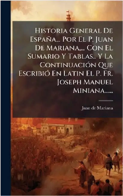 Historia General De España... Por El P. Juan De Mariana, ... Con El Sumario Y Tablas.. Y La ContinuaciÃ3n Que EscribiÃ3 En Latin El P. Fr. Joseph Manu by Mariana, Juan De