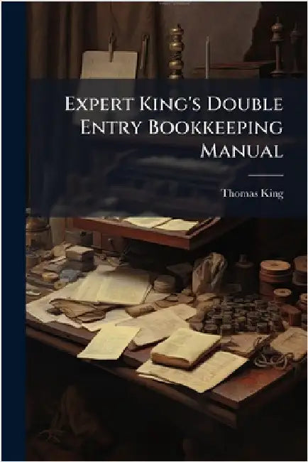 Expert King's Double Entry Bookkeeping Manual by King, Thomas