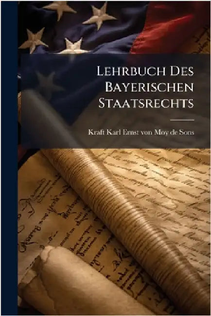 Lehrbuch Des Bayerischen Staatsrechts by Kraft Karl Ernst Von Moy de Sons