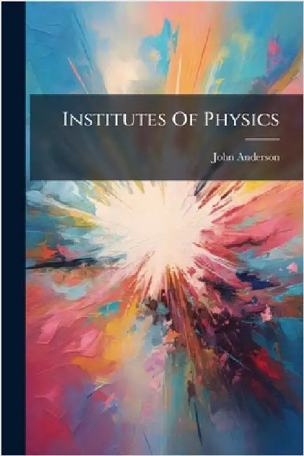Institutes Of Physics by Anderson, John