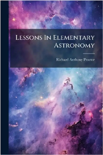 Lessons In Elementary Astronomy by Proctor, Richard Anthony