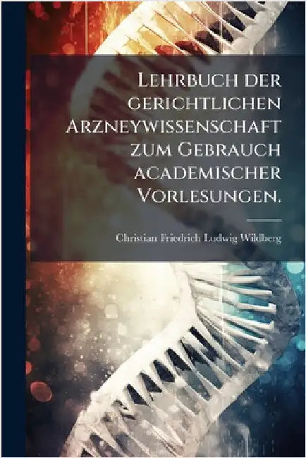 Lehrbuch der gerichtlichen Arzneywissenschaft zum Gebrauch academischer Vorlesungen. by Christian Friedrich Ludwig Wildberg