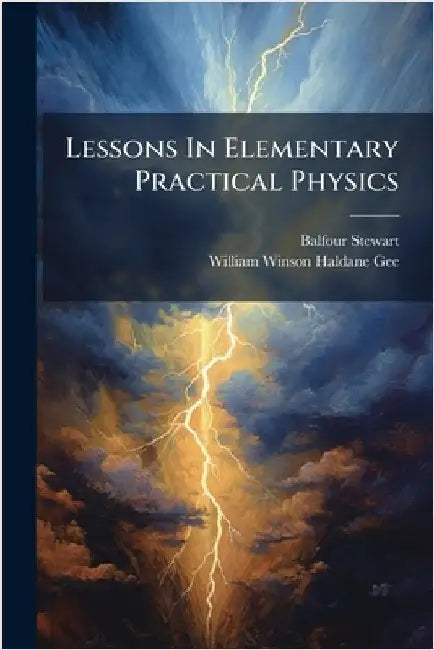 Lessons In Elementary Practical Physics by Stewart, Balfour