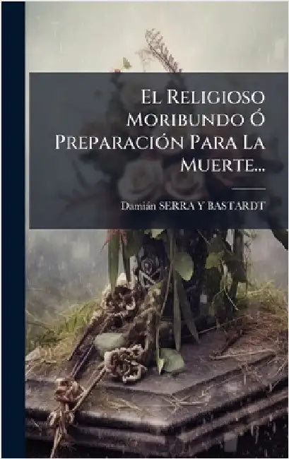 El Religioso Moribundo Ã" PreparaciÃ3n Para La Muerte... by Damiàn Serra Y Bastardt