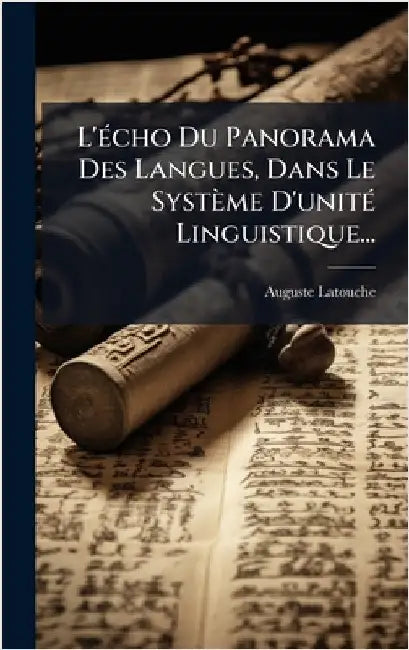 L'Ã(c)cho Du Panorama Des Langues, Dans Le Système D'unitÃ(c) Linguistique... by Latouche, Auguste