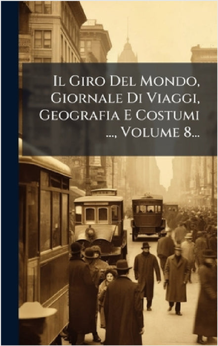 Il Giro Del Mondo, Giornale Di Viaggi, Geografia E Costumi ..., Volume 8... by Anonymous