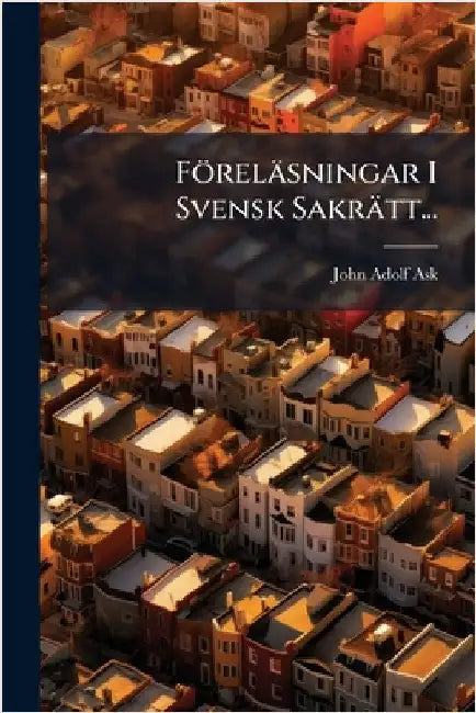 Föreläsningar I Svensk Sakrätt... by John Adolf Ask