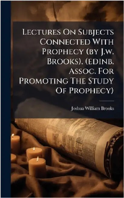 Lectures On Subjects Connected With Prophecy (by J.w. Brooks). (edinb. Assoc. For Promoting The Study Of Prophecy) by Brooks, Joshua William