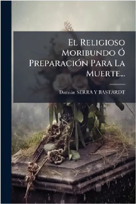 El Religioso Moribundo Ã" PreparaciÃ3n Para La Muerte... by Damiàn Serra Y Bastardt