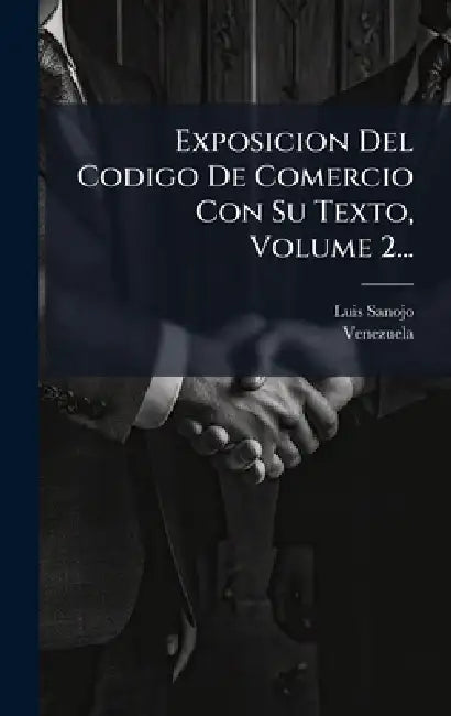 Exposicion Del Codigo De Comercio Con Su Texto, Volume 2... by Luis Sanojo, Venezuela