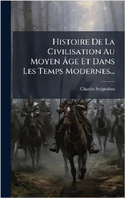 Histoire De La Civilisation Au Moyen Ãge Et Dans Les Temps Modernes... by Seignobos, Charles