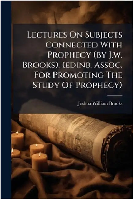 Lectures On Subjects Connected With Prophecy (by J.w. Brooks). (edinb. Assoc. For Promoting The Study Of Prophecy) by Brooks, Joshua William