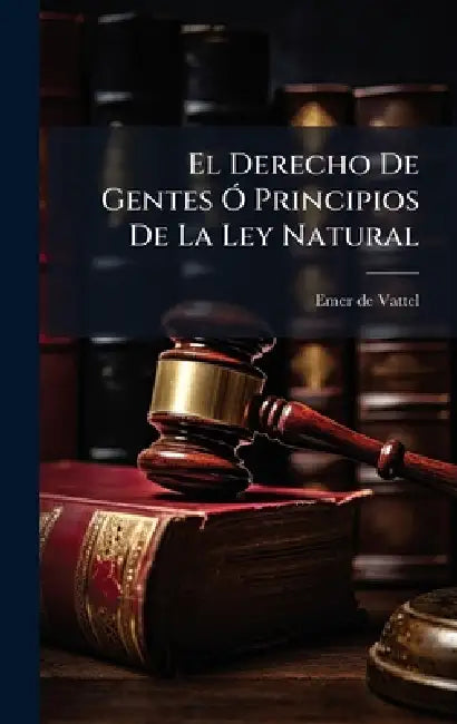 El Derecho De Gentes Ã" Principios De La Ley Natural by Emer De Vattel