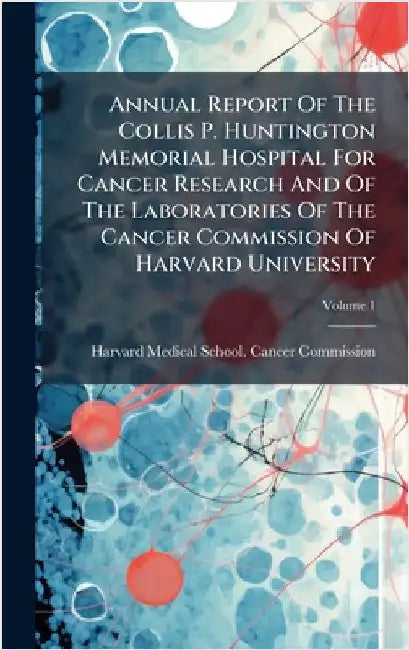 Annual Report Of The Collis P. Huntington Memorial Hospital For Cancer Research And Of The Laboratories Of The Cancer Commission Of Harvard University by Harvard Medical School Cancer Commis