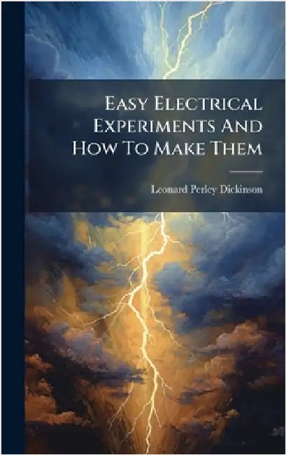 Easy Electrical Experiments And How To Make Them by Dickinson, Leonard Perley
