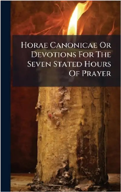 Horae Canonicae Or Devotions For The Seven Stated Hours Of Prayer by Anonymous