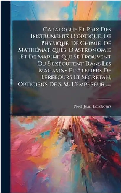 Catalogue Et Prix Des Instruments D'optique, De Physique, De Chimie, De MathÃ(c)matiques, D'astronomie Et De Marine Qui Se Trouvent Ou S'exÃ(c)cutent by Lerebours, Noel-Jean
