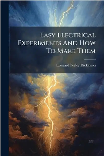 Easy Electrical Experiments And How To Make Them by Dickinson, Leonard Perley