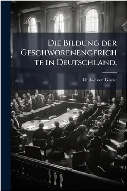 Die Bildung der Geschworenengerichte in Deutschland. by Von Gneist, Rudolf