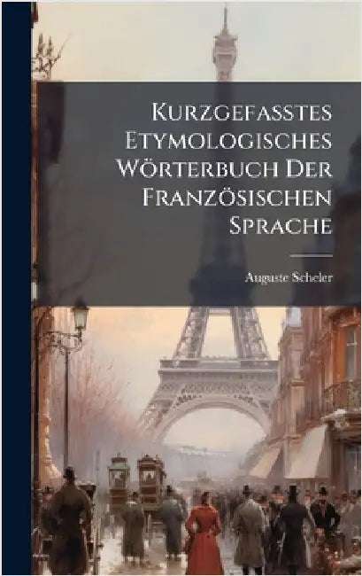 Kurzgefasstes Etymologisches Wörterbuch Der Französischen Sprache by Scheler, Auguste