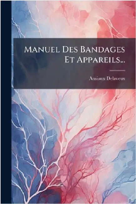 Manuel Des Bandages Et Appareils... by Ansiaux-Delaveux