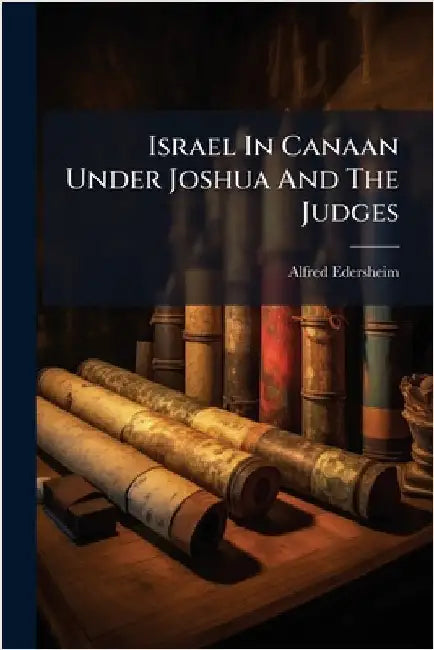 Israel In Canaan Under Joshua And The Judges by Edersheim, Alfred