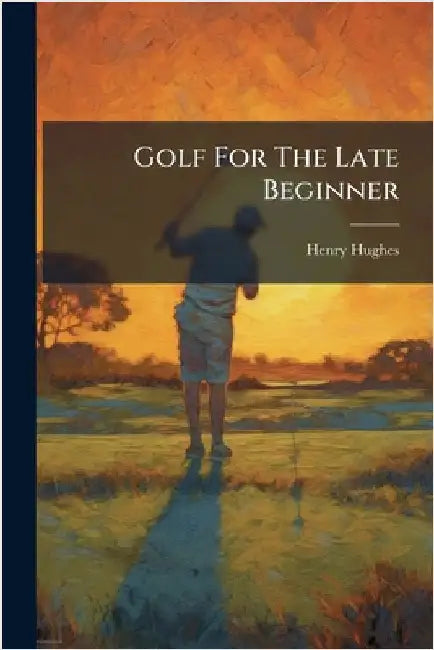 Golf For The Late Beginner by Hughes, Henry