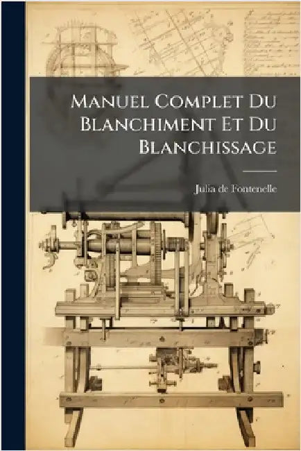 Manuel Complet Du Blanchiment Et Du Blanchissage by Julia de Fontenelle (Jean-Sã(c)Bastien-E