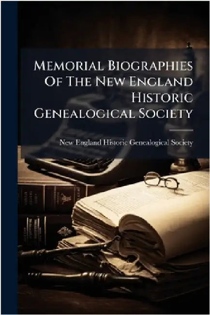 Memorial Biographies Of The New England Historic Genealogical Society by New England Historic Genealogical Soc