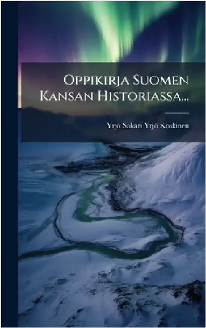 Oppikirja Suomen Kansan Historiassa... by Yrjö Sakari Yrjö-Koskinen