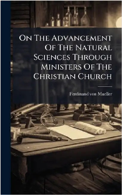 On The Advancement Of The Natural Sciences Through Ministers Of The Christian Church by Mueller, Ferdinand Von