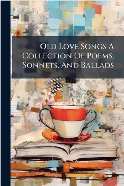 Old Love Songs A Collection Of Poems, Sonnets, And Ballads by Anonymous