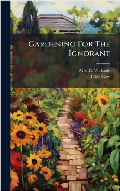 Gardening For The Ignorant by Mrs C W Earle