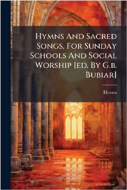 Hymns And Sacred Songs, For Sunday Schools And Social Worship [ed. By G.b. Bubiar] by Hymns