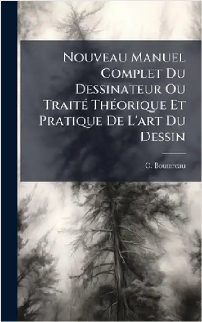 Nouveau Manuel Complet Du Dessinateur Ou TraitÃ(c) ThÃ(c)orique Et Pratique De L'art Du Dessin by Boutereau, C.