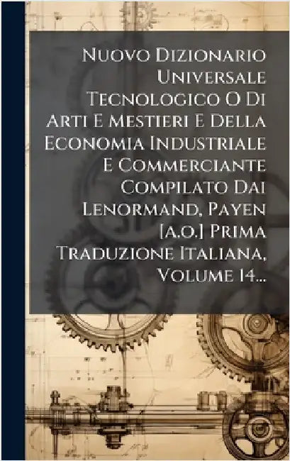 Nuovo Dizionario Universale Tecnologico O Di Arti E Mestieri E Della Economia Industriale E Commerciante Compilato Dai Lenormand, Payen [a.o.] Prima T by Anonymous