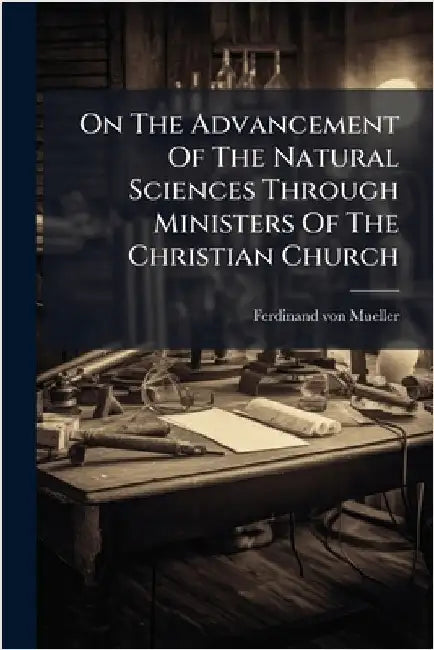On The Advancement Of The Natural Sciences Through Ministers Of The Christian Church by Mueller, Ferdinand Von