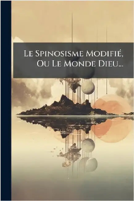 Le Spinosisme ModifiÃ(c), Ou Le Monde Dieu... by Anonymous