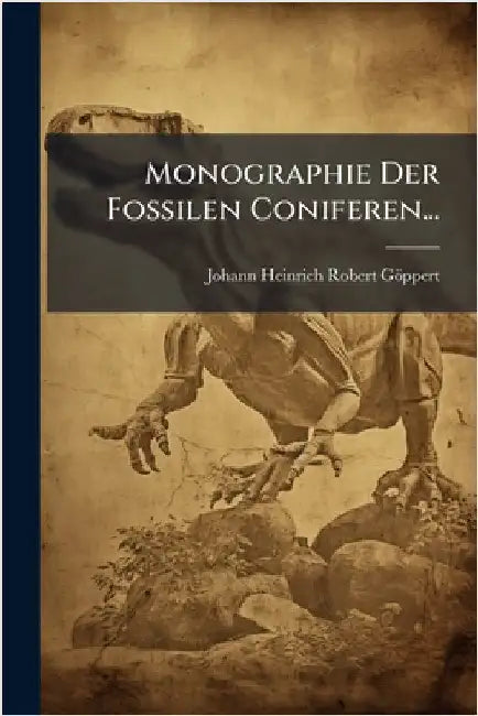 Monographie Der Fossilen Coniferen... by Johann Heinrich Robert Göppert